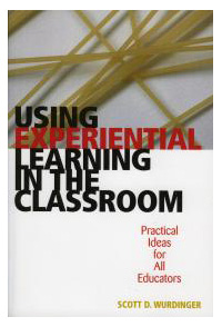 Using Experiential Learning in the Classroom: Practical Ideas for All Educators - Scott Wurdinger