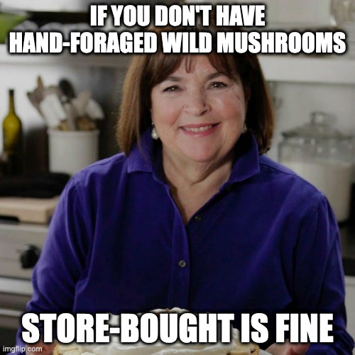 Meme of Ina Garten, "If you don't have hand-foraged wild mushrooms, store-bought is fine."